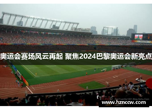 奥运会赛场风云再起 聚焦2024巴黎奥运会新亮点 奥运会赛场风云再起 聚焦2024巴黎奥运会新亮点