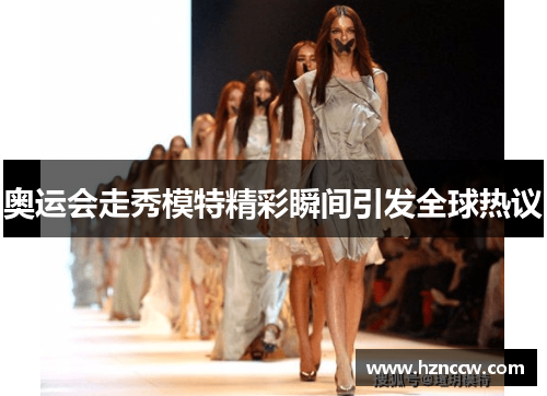 奥运会走秀模特精彩瞬间引发全球热议 奥运会走秀模特精彩瞬间引发全球热议