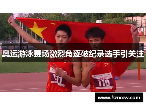 奥运游泳赛场激烈角逐破纪录选手引关注