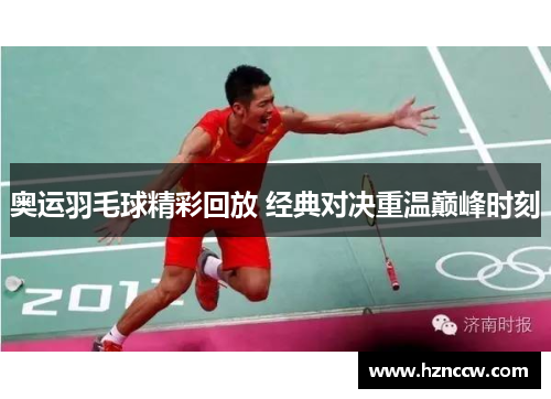 奥运羽毛球精彩回放 经典对决重温巅峰时刻