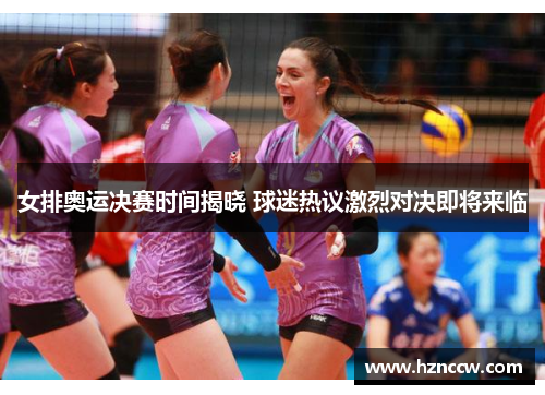 女排奥运决赛时间揭晓 球迷热议激烈对决即将来临