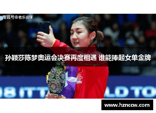孙颖莎陈梦奥运会决赛再度相遇 谁能捧起女单金牌