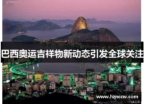 巴西奥运吉祥物新动态引发全球关注