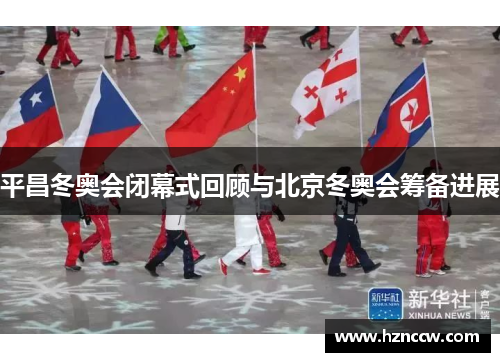 平昌冬奥会闭幕式回顾与北京冬奥会筹备进展